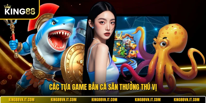 Các tựa game bắn cá săn thưởng thú vị