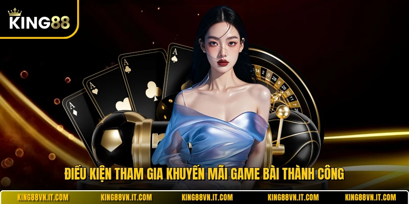 Điều kiện tham gia khuyến mãi game bài thành công