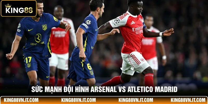 Sức mạnh đội hình Arsenal Vs Atletico Madrid