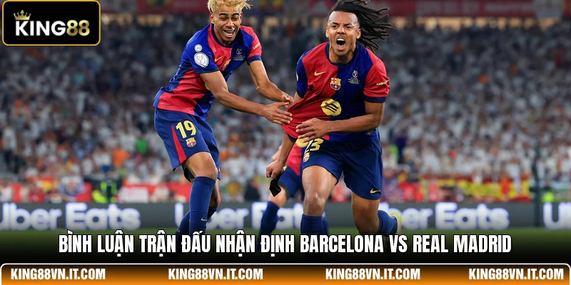 Bình luận trận đấu nhận định Barcelona Vs Real Madrid