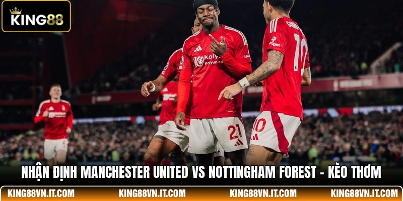 Nhận Định Manchester United Vs Nottingham Forest - Kèo Thơm