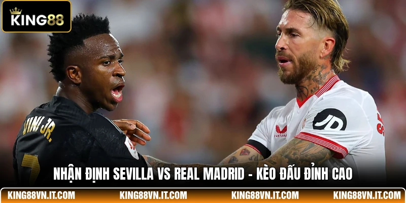 Nhận Định Sevilla Vs Real Madrid - Kèo Đấu Đỉnh Cao