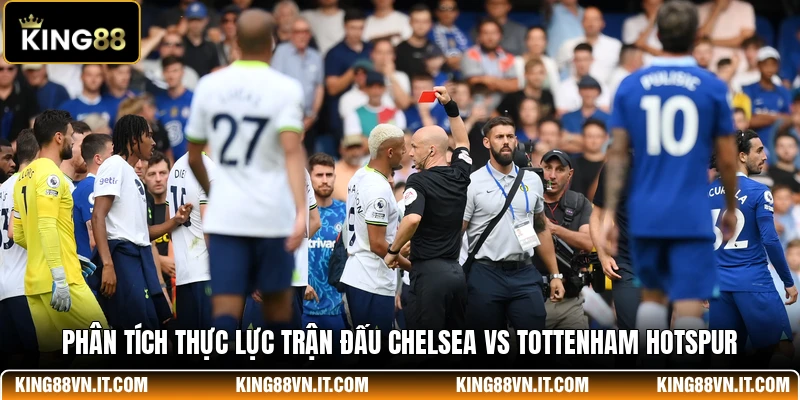 Phân tích thực lực trận đấu Chelsea Vs Tottenham Hotspur